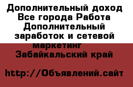 Дополнительный доход - Все города Работа » Дополнительный заработок и сетевой маркетинг   . Забайкальский край
